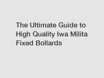 The Ultimate Guide to High Quality Iwa Milita Fixed Bollards