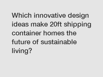 Which innovative design ideas make 20ft shipping container homes the future of sustainable living?