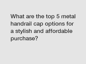 What are the top 5 metal handrail cap options for a stylish and affordable purchase?