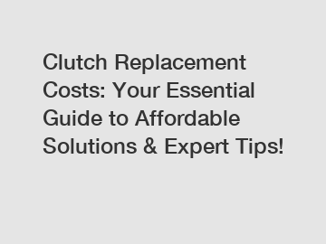 Clutch Replacement Costs: Your Essential Guide to Affordable Solutions & Expert Tips!