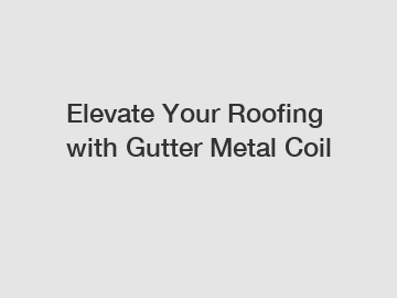 Elevate Your Roofing with Gutter Metal Coil