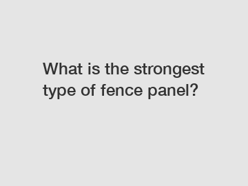 What is the strongest type of fence panel?