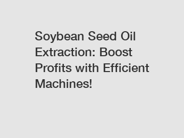 Soybean Seed Oil Extraction: Boost Profits with Efficient Machines!