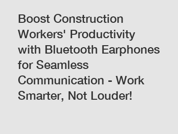 Boost Construction Workers' Productivity with Bluetooth Earphones for Seamless Communication - Work Smarter, Not Louder!