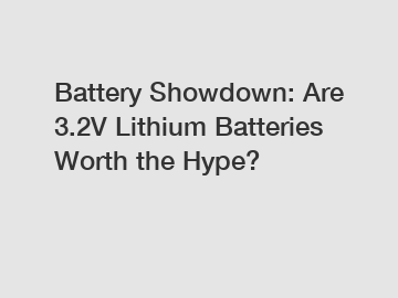 Battery Showdown: Are 3.2V Lithium Batteries Worth the Hype?