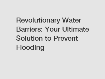 Revolutionary Water Barriers: Your Ultimate Solution to Prevent Flooding