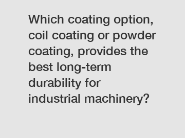 Which coating option, coil coating or powder coating, provides the best long-term durability for industrial machinery?