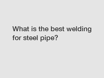 What is the best welding for steel pipe?