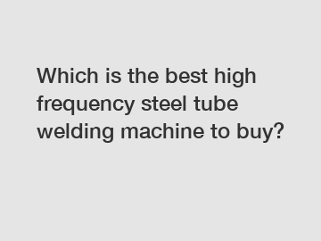 Which is the best high frequency steel tube welding machine to buy?