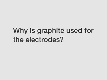 Why is graphite used for the electrodes?