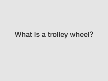 What is a trolley wheel?