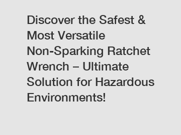 Discover the Safest & Most Versatile Non-Sparking Ratchet Wrench – Ultimate Solution for Hazardous Environments!