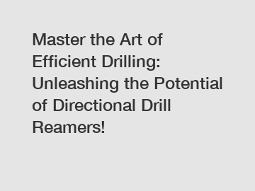 Master the Art of Efficient Drilling: Unleashing the Potential of Directional Drill Reamers!