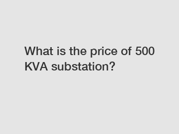 What is the price of 500 KVA substation?