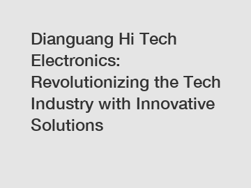 Dianguang Hi Tech Electronics: Revolutionizing the Tech Industry with Innovative Solutions
