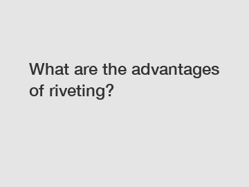 What are the advantages of riveting?