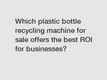 Which plastic bottle recycling machine for sale offers the best ROI for businesses?
