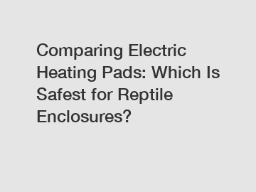 Comparing Electric Heating Pads: Which Is Safest for Reptile Enclosures?