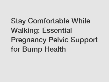 Stay Comfortable While Walking: Essential Pregnancy Pelvic Support for Bump Health