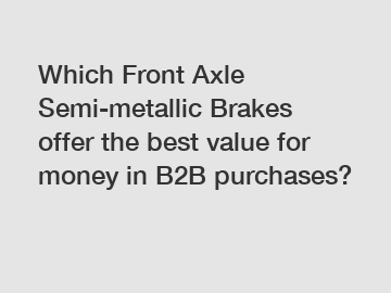 Which Front Axle Semi-metallic Brakes offer the best value for money in B2B purchases?
