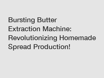 Bursting Butter Extraction Machine: Revolutionizing Homemade Spread Production!