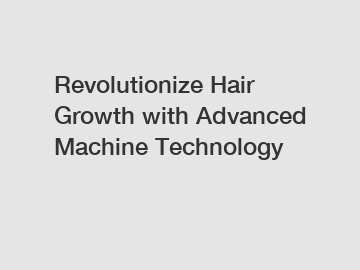 Revolutionize Hair Growth with Advanced Machine Technology