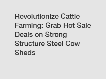 Revolutionize Cattle Farming: Grab Hot Sale Deals on Strong Structure Steel Cow Sheds