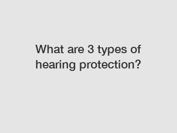 What are 3 types of hearing protection?