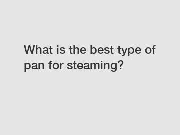 What is the best type of pan for steaming?