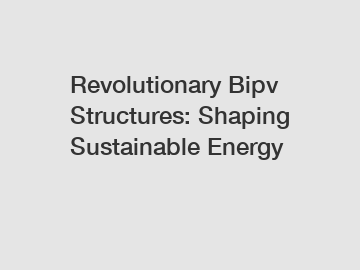 Revolutionary Bipv Structures: Shaping Sustainable Energy