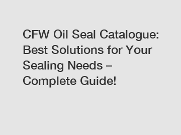 CFW Oil Seal Catalogue: Best Solutions for Your Sealing Needs – Complete Guide!