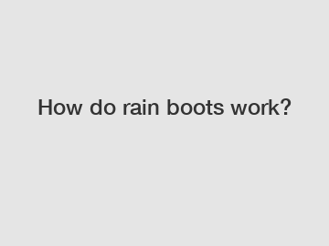 How do rain boots work?