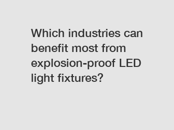 Which industries can benefit most from explosion-proof LED light fixtures?