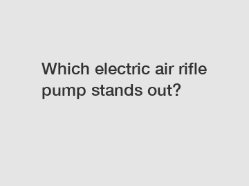 Which electric air rifle pump stands out?