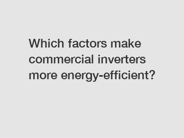 Which factors make commercial inverters more energy-efficient?