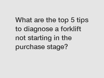 What are the top 5 tips to diagnose a forklift not starting in the purchase stage?