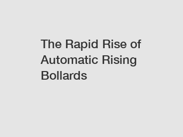 The Rapid Rise of Automatic Rising Bollards