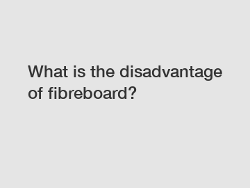 What is the disadvantage of fibreboard?
