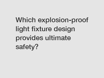 Which explosion-proof light fixture design provides ultimate safety?
