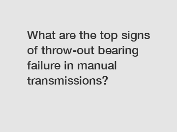 What are the top signs of throw-out bearing failure in manual transmissions?