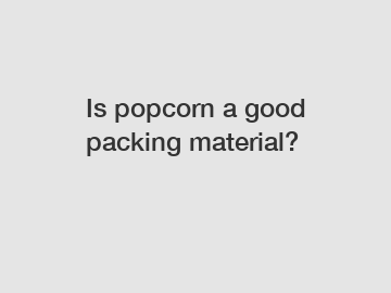 Is popcorn a good packing material?