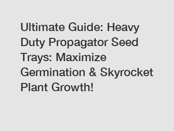 Ultimate Guide: Heavy Duty Propagator Seed Trays: Maximize Germination & Skyrocket Plant Growth!