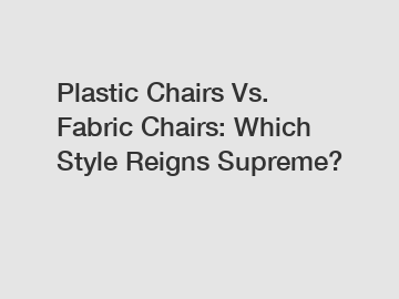 Plastic Chairs Vs. Fabric Chairs: Which Style Reigns Supreme?