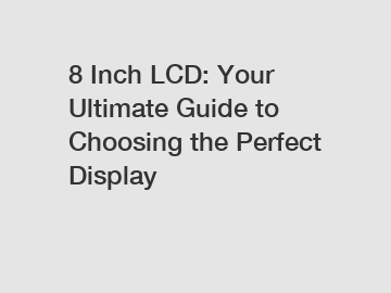 8 Inch LCD: Your Ultimate Guide to Choosing the Perfect Display