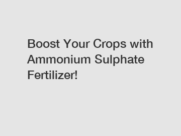 Boost Your Crops with Ammonium Sulphate Fertilizer!