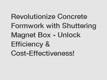 Revolutionize Concrete Formwork with Shuttering Magnet Box - Unlock Efficiency & Cost-Effectiveness!