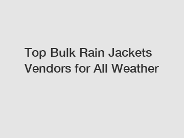 Top Bulk Rain Jackets Vendors for All Weather