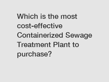 Which is the most cost-effective Containerized Sewage Treatment Plant to purchase?