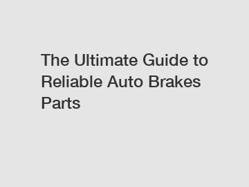 The Ultimate Guide to Reliable Auto Brakes Parts