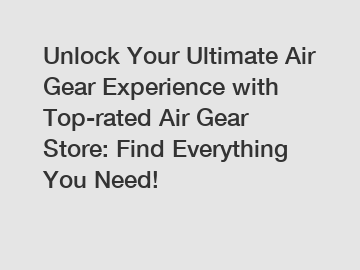 Unlock Your Ultimate Air Gear Experience with Top-rated Air Gear Store: Find Everything You Need!